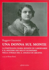 Immagine copertina libro Una donna sul monte. La partigiana Maria Rossini di Cabernardi e il mistero dei militi scomparsi nella strage del S. Angelo di Arcevia