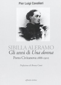 Immagine copertina libro Sibilla Aleramo. Gli anni di «una donna». Porto Civitanova 1888-1902
