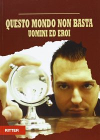 Immagine copertina libro Questo mondo non basta. Uomini e eroi