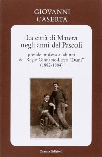 Immagine copertina libro La città di Matera negli anni del Pascoli. Preside professori alunni del Regio Ginnasio-Liceo «Duni» (1882-1884)