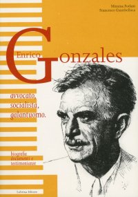 Immagine copertina libro Enrico Gonzales. Avvocato, socialista, galantuomo. Biografia, documenti e testimonianze