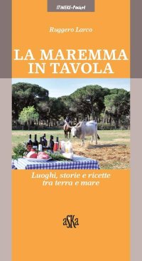 Immagine copertina libro La Maremma in tavola. Luoghi, storie e ricette tra terra e mare. I vini Doc della Maremma