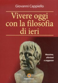 Immagine copertina libro Vivere oggi con la filosofia di ieri. Massime, aforismi e saggezza