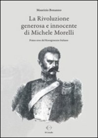 Immagine copertina libro La rivoluzione generosa e innocente di Michele Morelli. Primo eroe del Risorgimento italiano