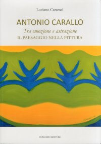 Immagine copertina libro Antonio Carallo. Tra emozione astrazione. Il paesaggio nella pittura. Ediz. illustrata