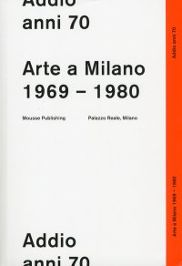 Immagine copertina libro Addio anni 70. Arte a Milano 1969-1980