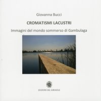 Immagine copertina libro Cromatismi lacustri. Immagini del mondo sommerso di Gambulaga. Ediz. illustrata
