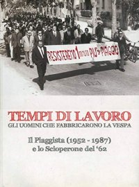 Immagine copertina libro Tempi di lavoro. Gli uomini che fabbricarono la Vespa. Il piaggista (1952-1987) e lo scioperone del '62