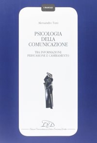 Immagine copertina libro Psicologia della comunicazione. Tra informazione persuasione, e cambiamento