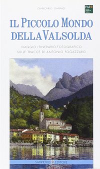 Immagine copertina libro Il piccolo mondo della Valsolda. Viaggio itinerario-fotografico sulle tracce di Antonio Fogazzaro. Ediz. illustrata