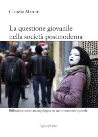 Immagine copertina libro La questione giovanile nella società postmoderna. Riflessione socio-antropologica su un mutamento epocale