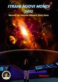 Immagine copertina libro Strani nuovi mondi 2012. Racconti dal concorso letterario Giulio Verne