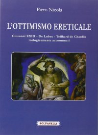 Immagine copertina libro L'ottimismo ereticale. Giovanni XXIII. De Lubac. Teilhard de Chardin. Teologicamente accomunati