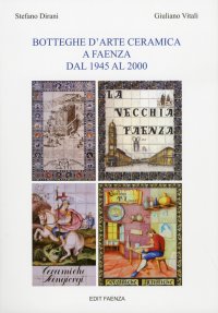 Immagine copertina libro Botteghe d'arte ceramica a Faenza dal 1945 al 2000. Ediz. illustrata