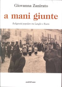 Immagine copertina libro A mani giunte. Religiosità popolare tra Langhe e Roero