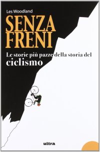 Immagine copertina libro Senza freni. Le storie più pazze della storia del ciclismo