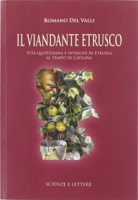 Immagine copertina libro Il viandante etrusco. Vita quotidiana e intrighi in Etruria al tempo di Catilina