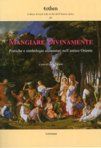Immagine copertina libro Mangiare divinamente. Pratiche e simbologie alimentari nell'antico Oriente