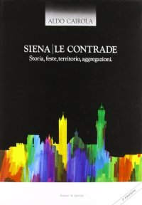 Immagine copertina libro Siena. Le contrade. Storia, feste, territorio, aggregazioni