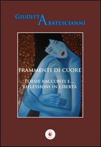 Immagine copertina libro Frammenti di cuore. Poesie racconti e... riflessioni in libertà