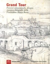 Immagine copertina libro Grand Tour. Percorsi ottocenteschi, disegni, stampe e fotografie della Fondazione Marco Besso. Ediz. italiana e inglese