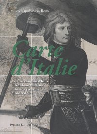 Immagine copertina libro Carte d'Italie. La prima campagna d'Italia di Napoleone Bonaparte nella carta geografica di Bacler d'Albe