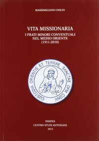 Immagine copertina libro Vita missionaria. I frati minori conventuali nel Medio Oriente (1911-2010). Ediz. italiana e inglese