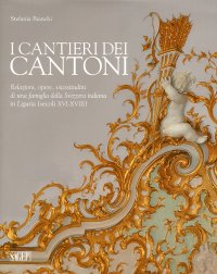 Immagine copertina libro I cantieri dei Cantoni. Relazioni, opere, vicissitudini di una famiglia della Svizzera italiana in Liguria (secoli XVI-XVIII). Ediz. illustrata