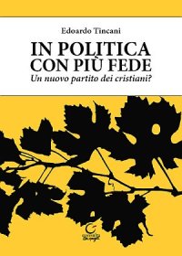 Immagine copertina libro In politica con più fede. Un nuovo partito dei cristiani?