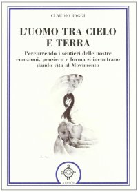 Immagine copertina libro L'uomo tra cielo e terra. Percorrendo i sentieri delle nostre emozioni, pensiero e forma si incontrano dando vita al movimento