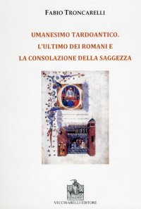 Immagine copertina libro Umanesimo tardoantico. L'ultimo dei romani e la consolazione della saggezza