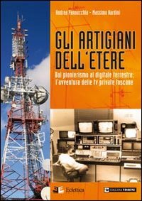 Immagine copertina libro Gli artigiani dell'etere. Dal pionerismo al digitale terrestre. L'avventura delle tv private toscane