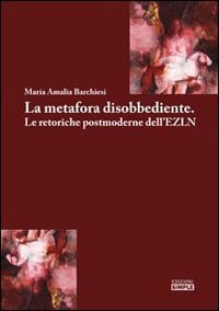 Immagine copertina libro La metafora disobbediente. Le retoriche postmoderne dell'EZLN