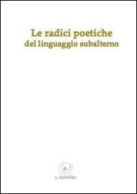 Immagine copertina libro Le radici poetiche del linguaggio subalterno