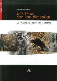 Immagine copertina libro Una terra che non dimentica. La Toscana, la Resistenza, il cinema