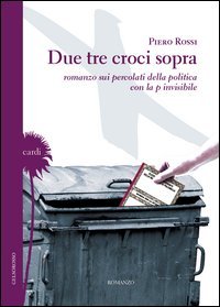 Immagine copertina libro Due tre croci sopra. Romanzo sui percolati della politica con la p invisibile