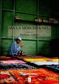 Immagine copertina libro Ma la moschea no... I conflitti sui luoghi di culto islamici. Il contesto europeo, il caso italiano, le specificità del nordest