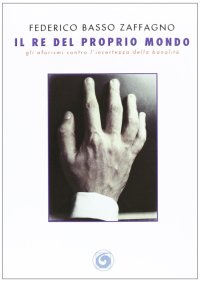 Immagine copertina libro Il re del proprio mondo. Gli aforismi contro l'incertezza della banalità