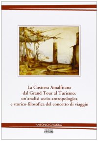 Immagine copertina libro La costiera amalfitana dal Grand tour al turismo: un'analisi socio-antropologica e storico-filosofica del concetto di viaggio