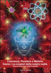 Immagine copertina libro Coscienza, pensiero e materia. Siamo i co-creatori della nostra realtà. Fisica & psicologia delle possibilità