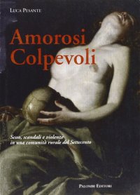 Immagine copertina libro Amorosi colpevoli. Sesso, scandali e violenze in una comunità rurale del Settecento