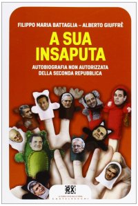 Immagine copertina libro A sua insaputa. Autobiografia non autorizzata della seconda Repubblica