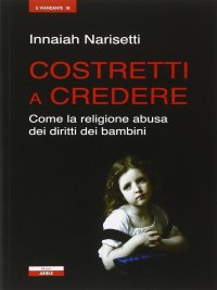 Immagine copertina libro Costretti a credere. Come la religione abusa dei diritti dei bambini