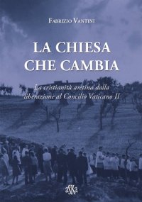 Immagine copertina libro La Chiesa che cambia. La cristianità aretina dalla liberazione al Concilio Vaticano II
