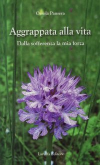Immagine copertina libro Aggrappata alla vita. Dalla sofferenza la mia forza
