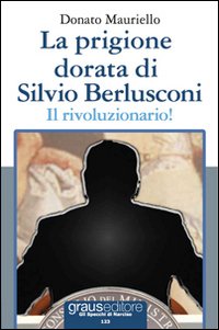 Immagine copertina libro La prigione dorata di Silvio Berlusconi. Il rivoluzionario!