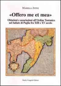 Immagine copertina libro Offero me et mea. Associazione all'ordine teutonico nel baliato di Puglia fra XIII e XV secolo