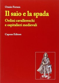 Immagine copertina libro Il saio e la spada. Ordini cavallereschi e ospitalieri medievali