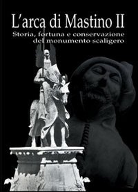 Immagine copertina libro L'arca di Mastino II. Storia, fortuna e conservazione del monumento scaligero