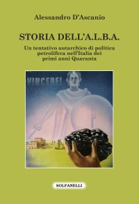 Immagine copertina libro Storia dell'A.L.B.A. Un tentativo autarchico di politica petrolifera nell'Italia dei primi anni Quaranta